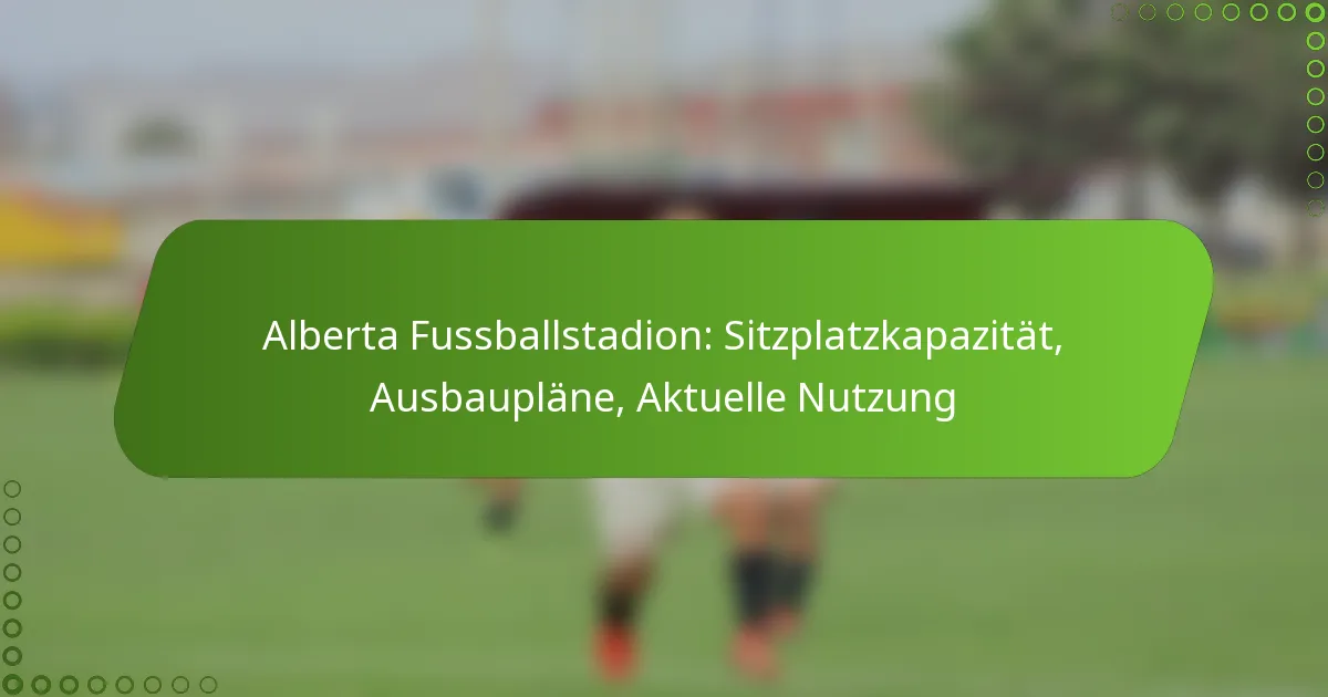 Alberta Fussballstadion: Sitzplatzkapazität, Ausbaupläne, Aktuelle Nutzung