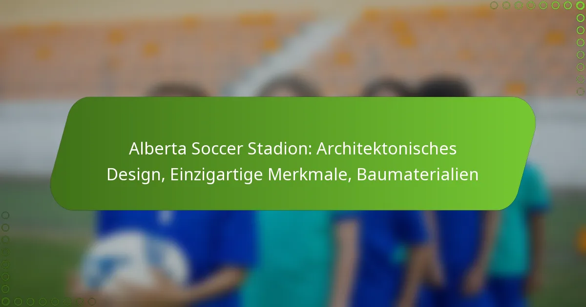 Alberta Soccer Stadion: Architektonisches Design, Einzigartige Merkmale, Baumaterialien