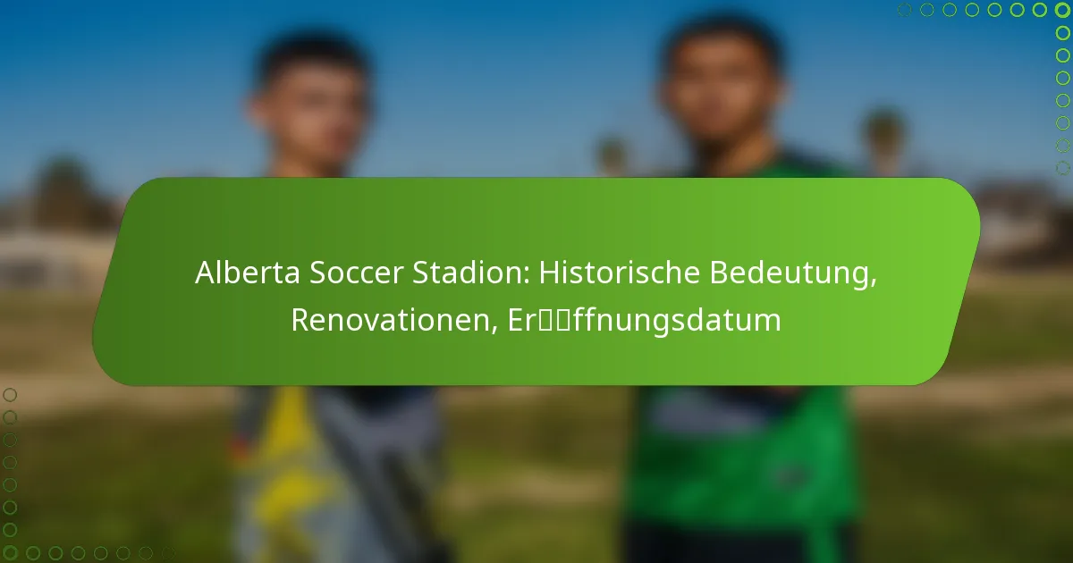 Alberta Soccer Stadion: Historische Bedeutung, Renovationen, Eröffnungsdatum