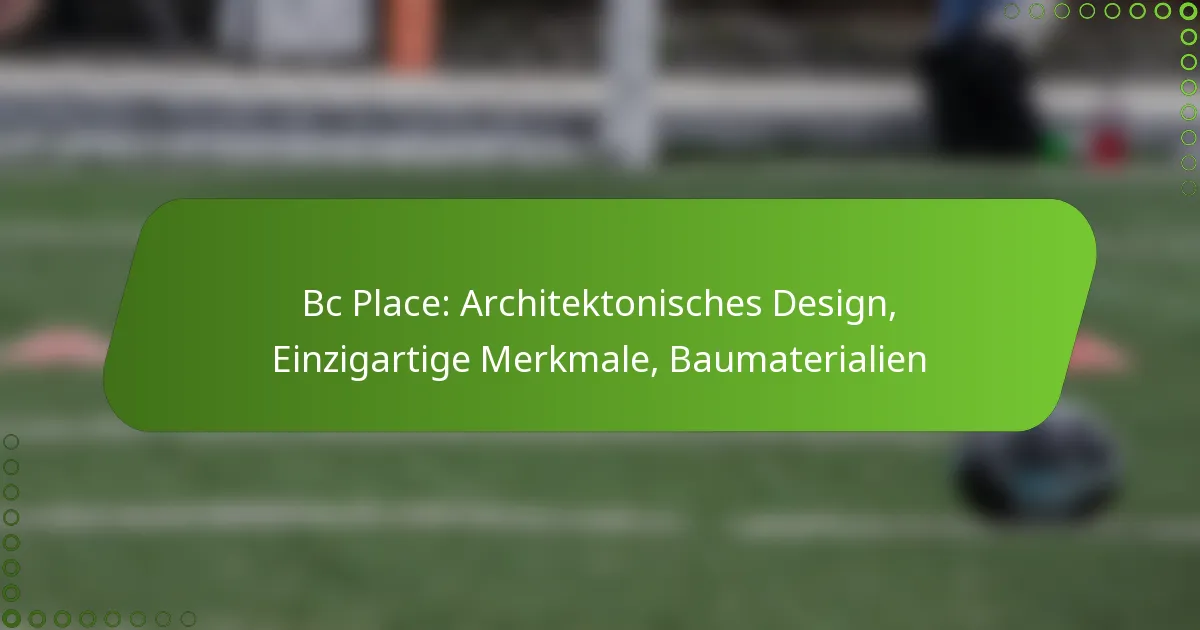 Bc Place: Architektonisches Design, Einzigartige Merkmale, Baumaterialien