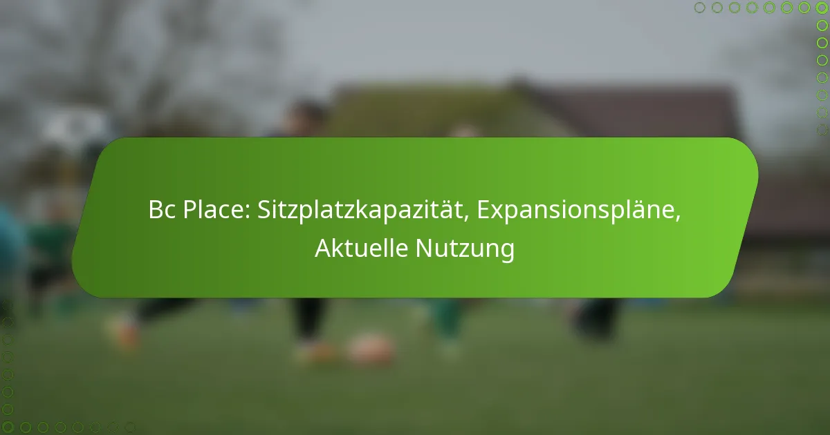 Bc Place: Sitzplatzkapazität, Expansionspläne, Aktuelle Nutzung