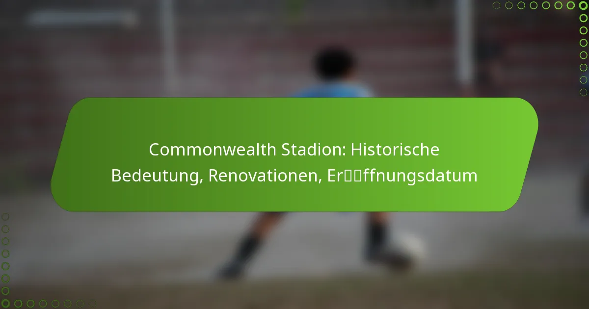 Commonwealth Stadion: Historische Bedeutung, Renovationen, Eröffnungsdatum