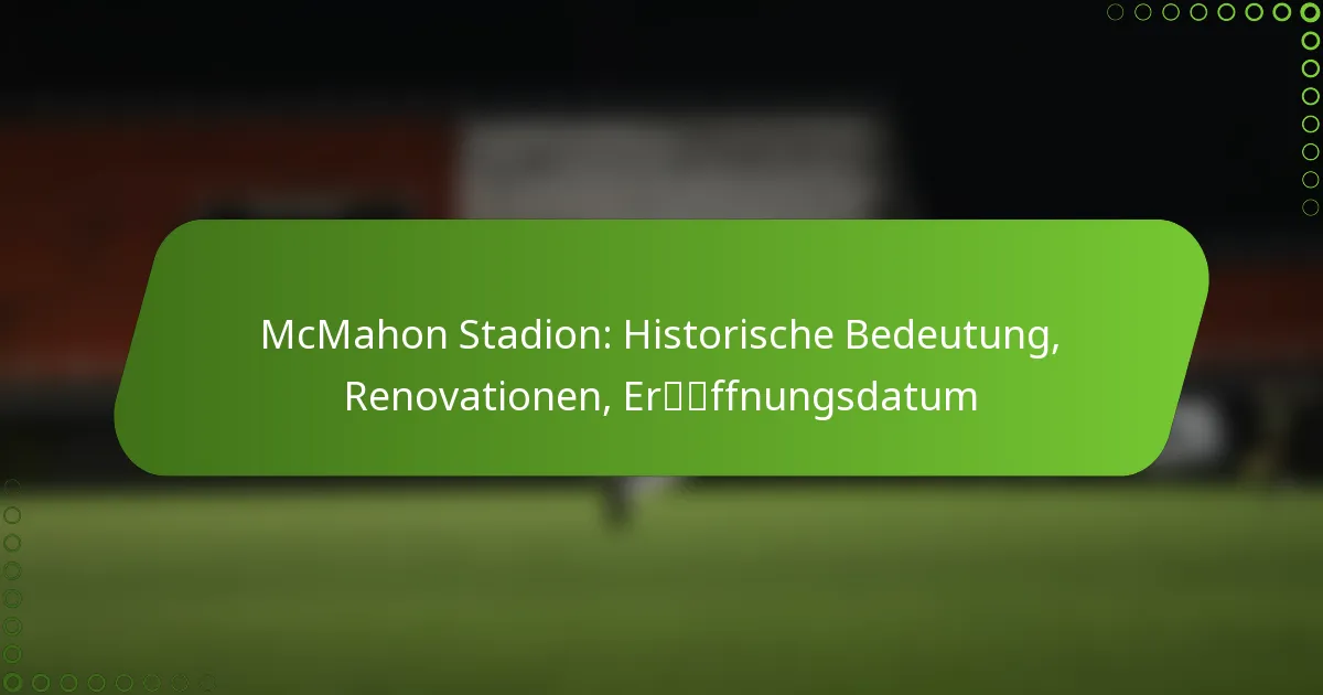 McMahon Stadion: Historische Bedeutung, Renovationen, Eröffnungsdatum