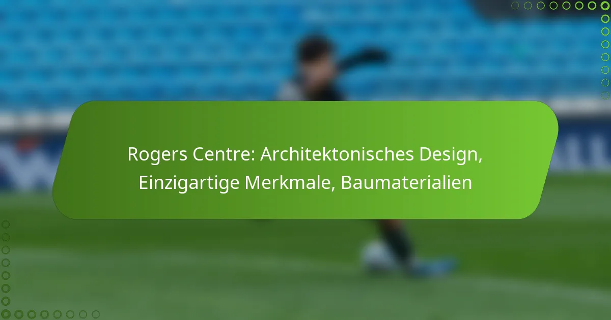 Rogers Centre: Architektonisches Design, Einzigartige Merkmale, Baumaterialien