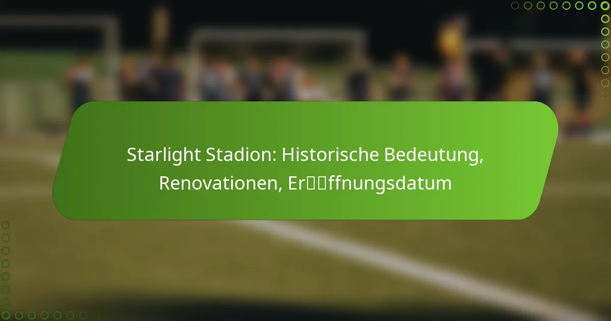Starlight Stadion: Historische Bedeutung, Renovationen, Eröffnungsdatum