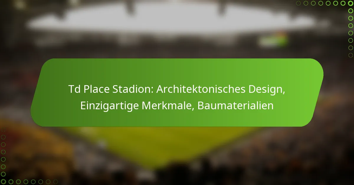 Td Place Stadion: Architektonisches Design, Einzigartige Merkmale, Baumaterialien
