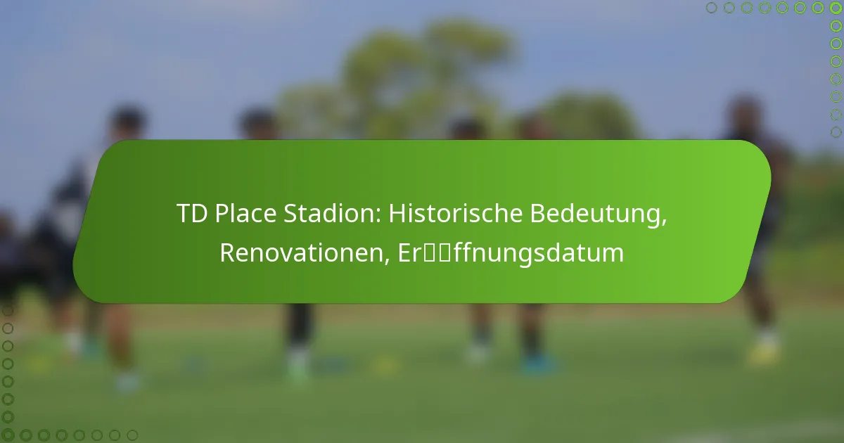 TD Place Stadion: Historische Bedeutung, Renovationen, Eröffnungsdatum