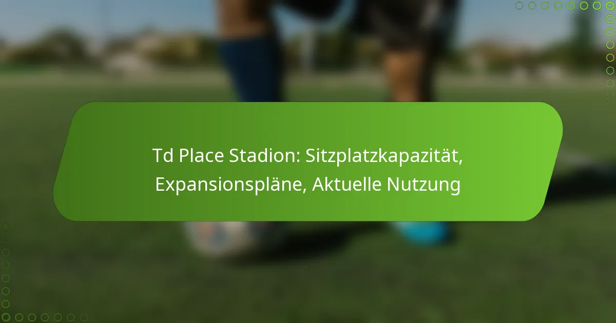 Td Place Stadion: Sitzplatzkapazität, Expansionspläne, Aktuelle Nutzung
