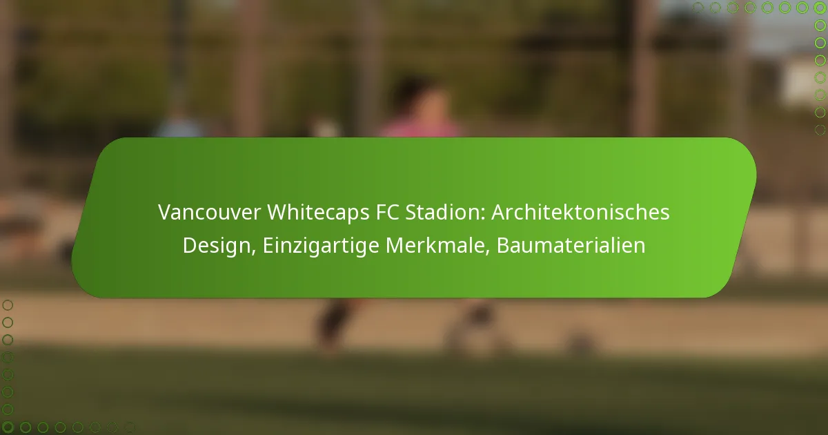 Vancouver Whitecaps FC Stadion: Architektonisches Design, Einzigartige Merkmale, Baumaterialien