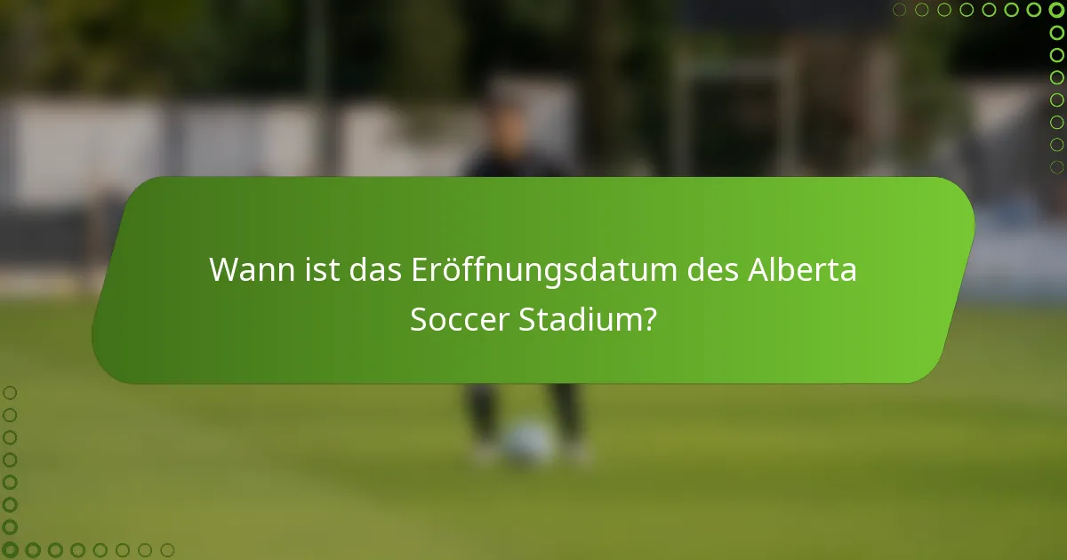 Wann ist das Eröffnungsdatum des Alberta Soccer Stadium?