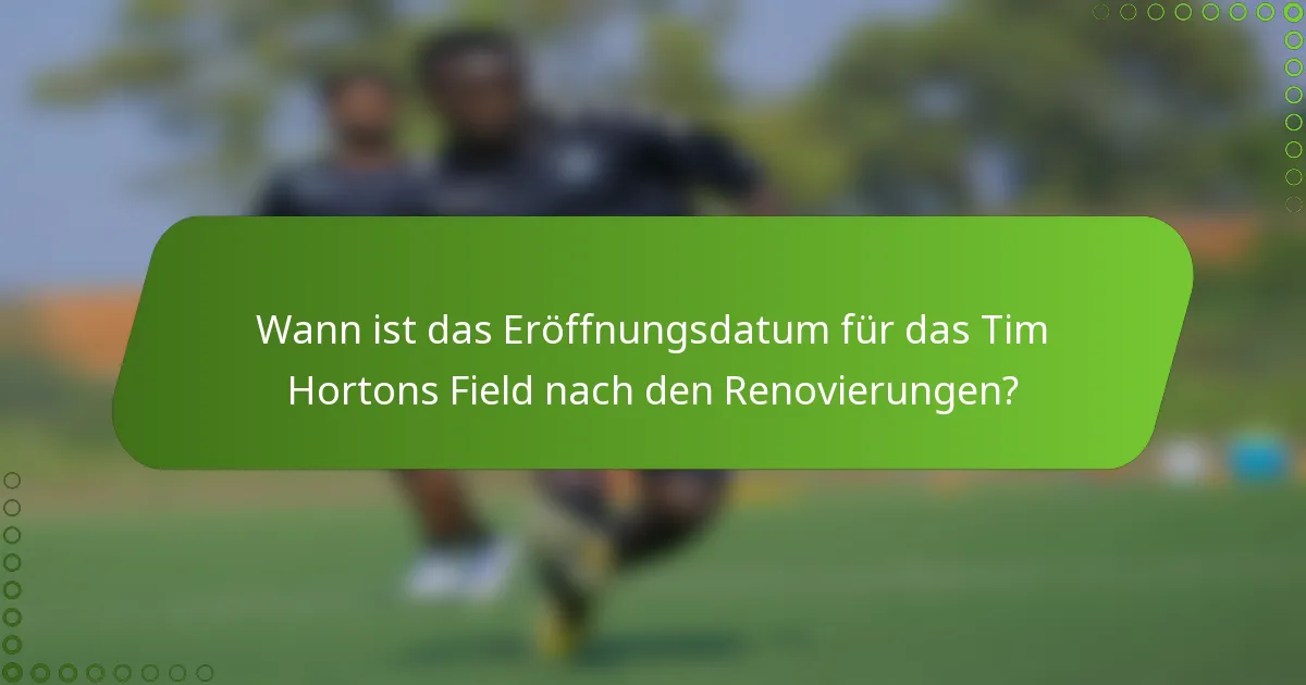 Wann ist das Eröffnungsdatum für das Tim Hortons Field nach den Renovierungen?