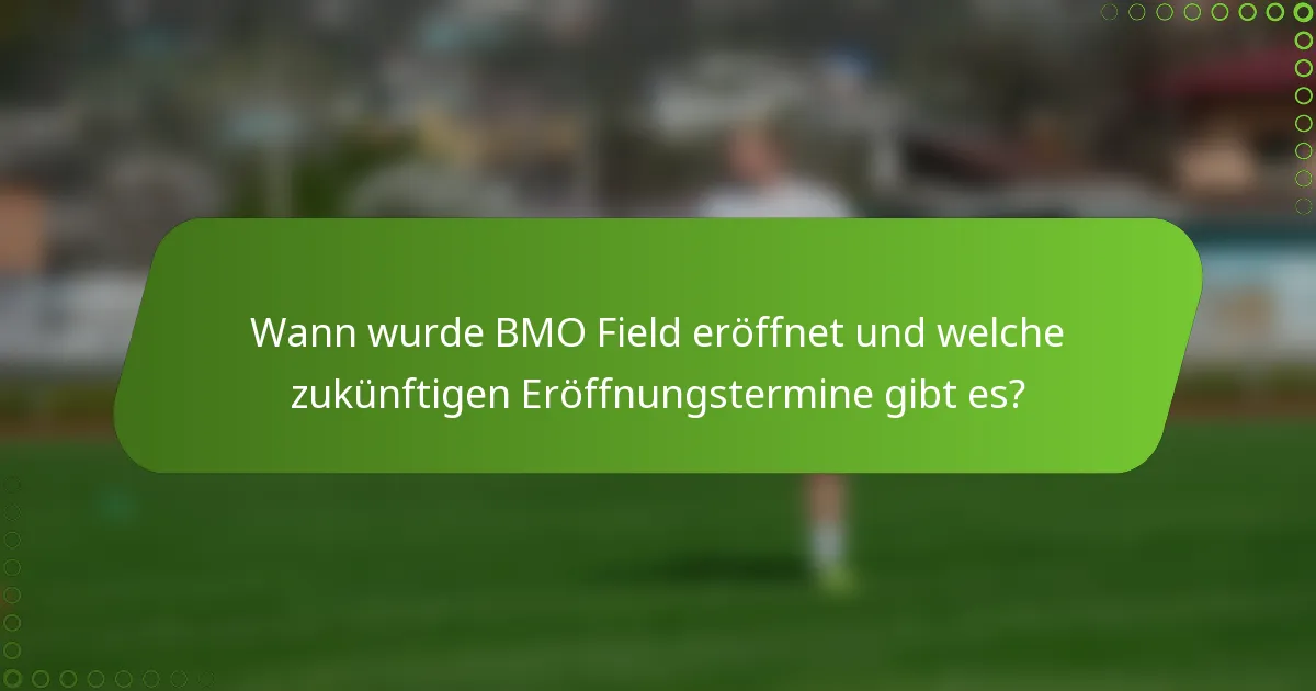 Wann wurde BMO Field eröffnet und welche zukünftigen Eröffnungstermine gibt es?