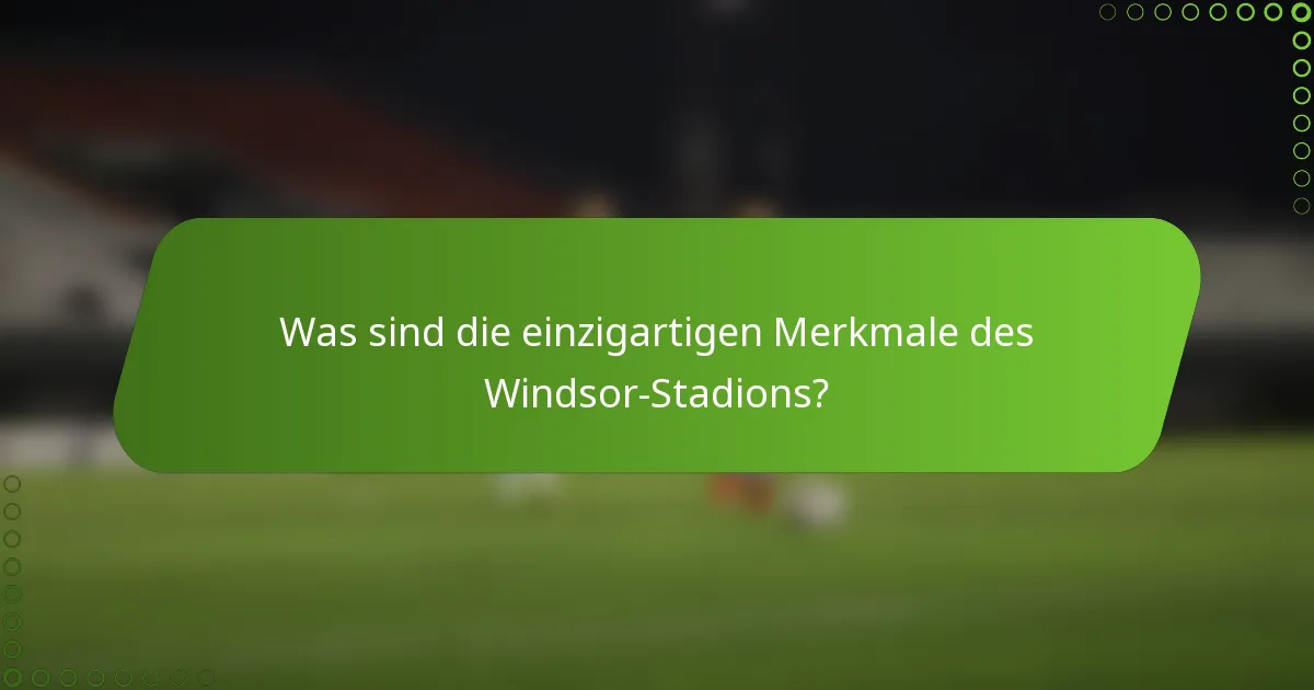 Was sind die einzigartigen Merkmale des Windsor-Stadions?