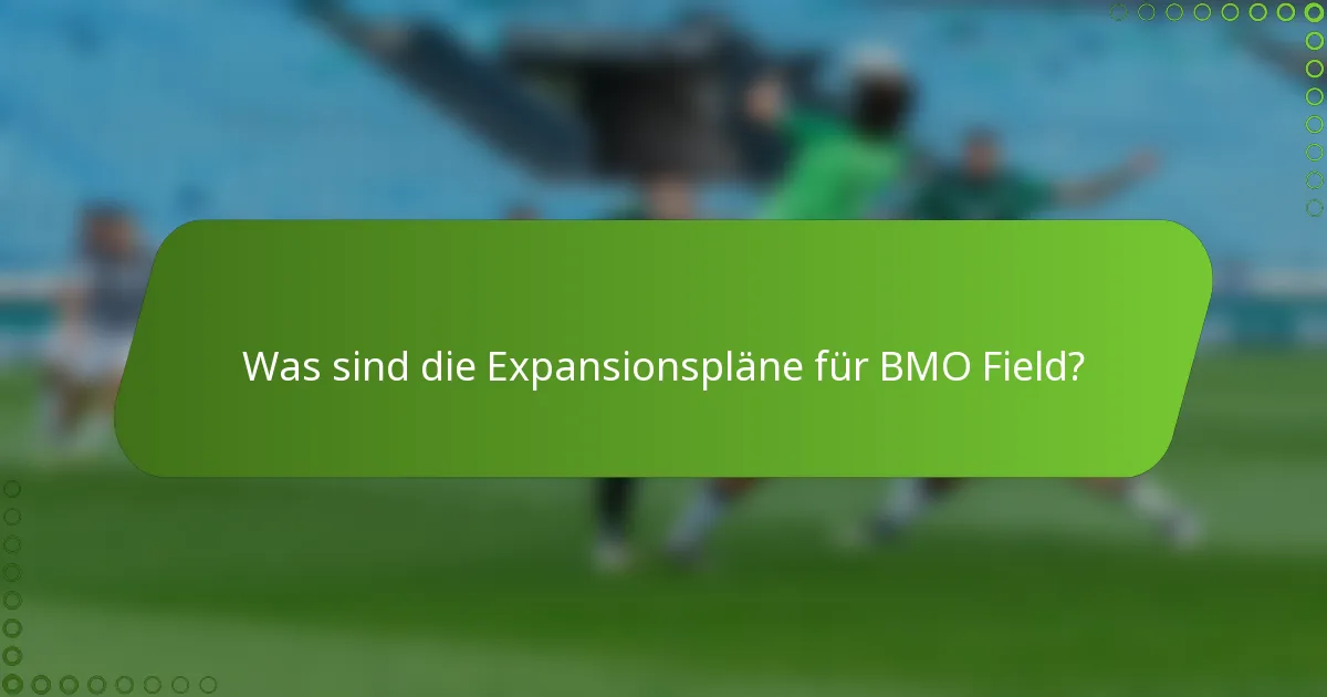 Was sind die Expansionspläne für BMO Field?