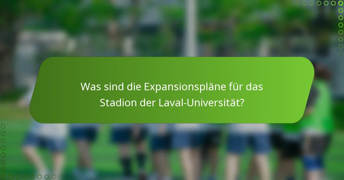 Was sind die Expansionspläne für das Stadion der Laval-Universität?