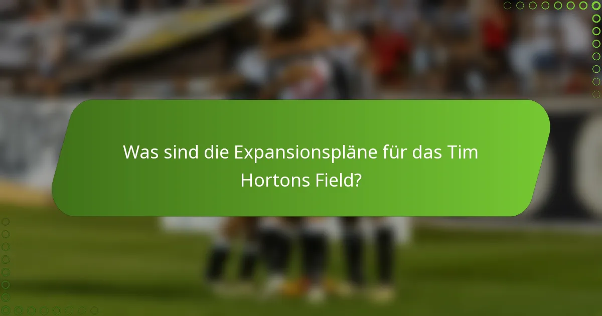 Was sind die Expansionspläne für das Tim Hortons Field?
