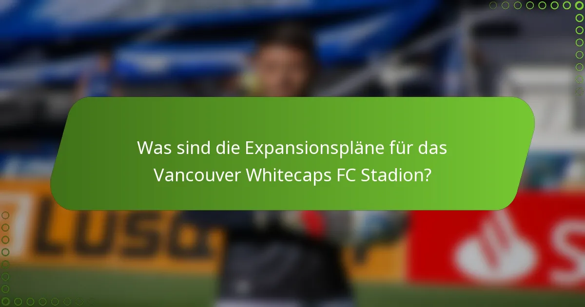 Was sind die Expansionspläne für das Vancouver Whitecaps FC Stadion?