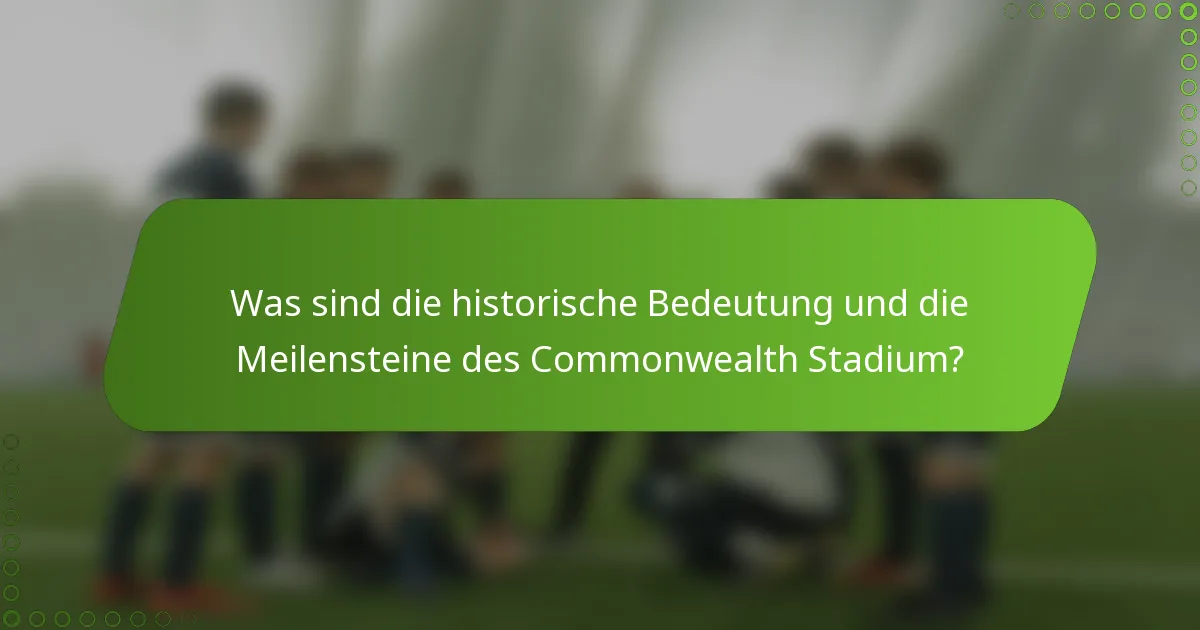 Was sind die historische Bedeutung und die Meilensteine des Commonwealth Stadium?