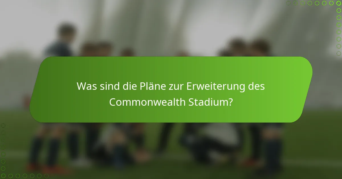 Was sind die Pläne zur Erweiterung des Commonwealth Stadium?