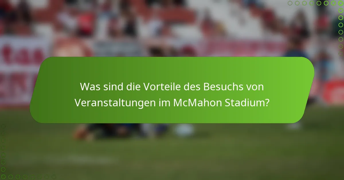 Was sind die Vorteile des Besuchs von Veranstaltungen im McMahon Stadium?