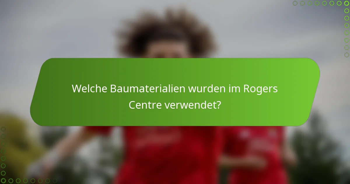 Welche Baumaterialien wurden im Rogers Centre verwendet?
