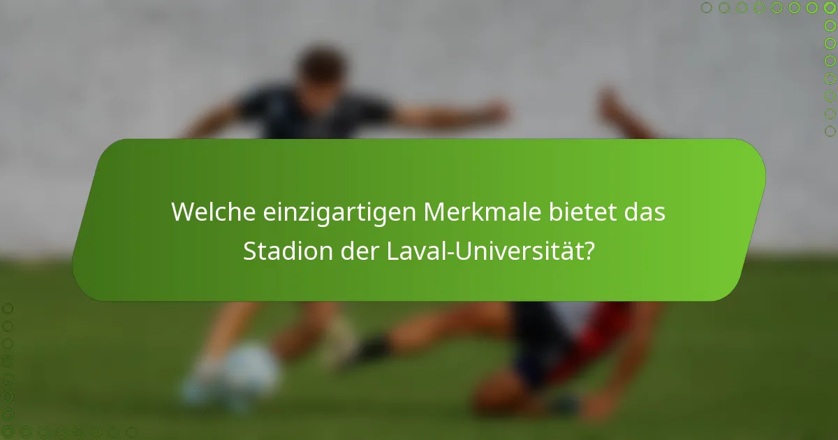 Welche einzigartigen Merkmale bietet das Stadion der Laval-Universität?