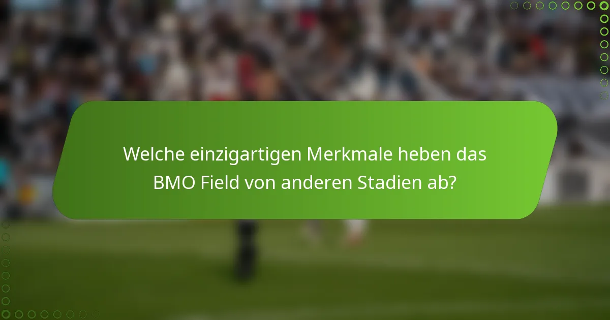 Welche einzigartigen Merkmale heben das BMO Field von anderen Stadien ab?