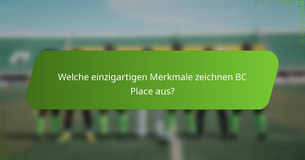 Welche einzigartigen Merkmale zeichnen BC Place aus?