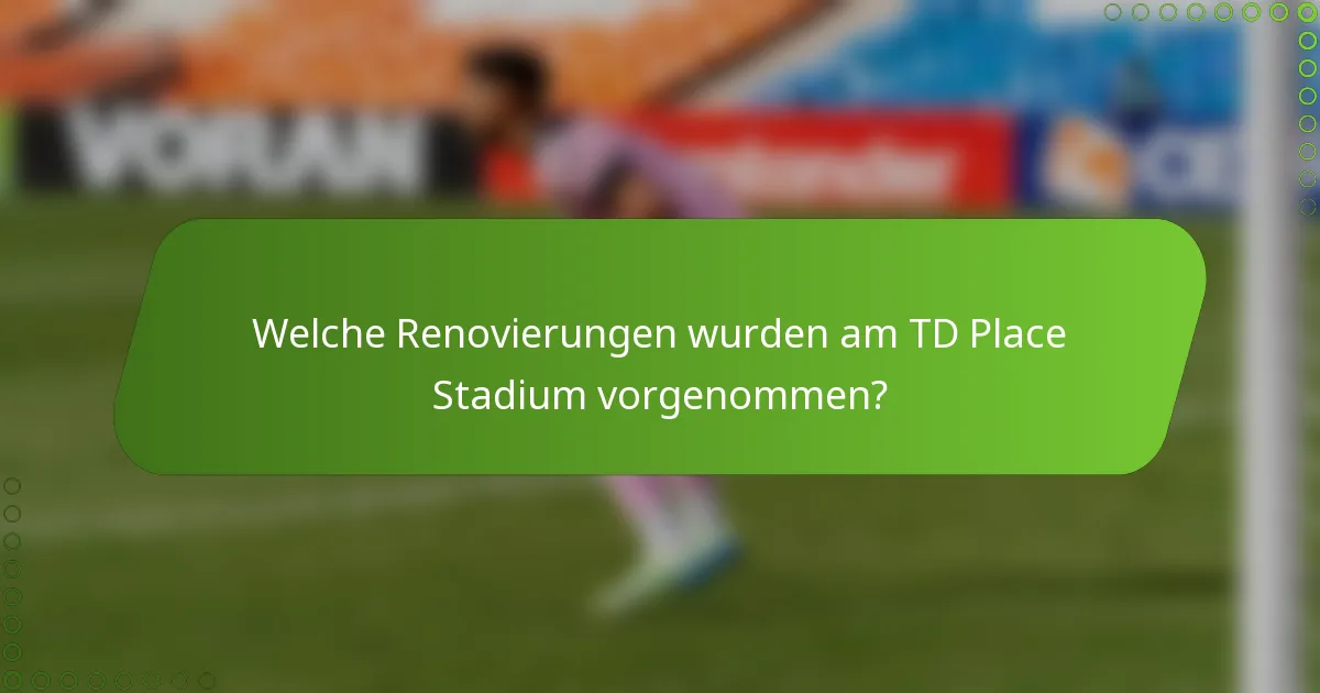 Welche Renovierungen wurden am TD Place Stadium vorgenommen?