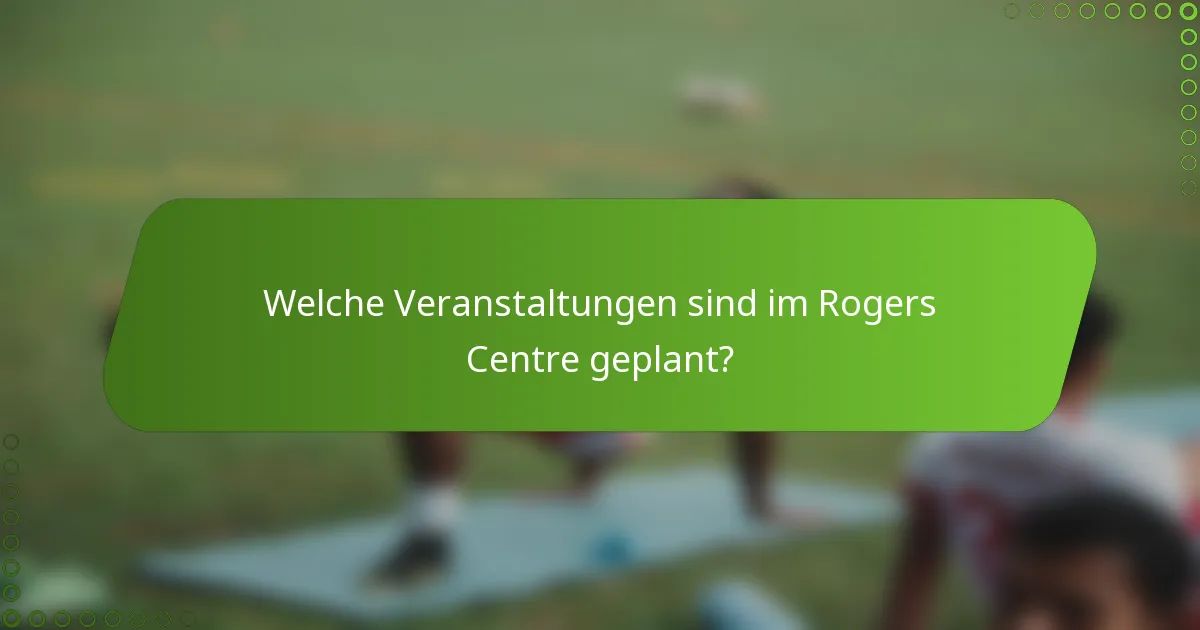 Welche Veranstaltungen sind im Rogers Centre geplant?