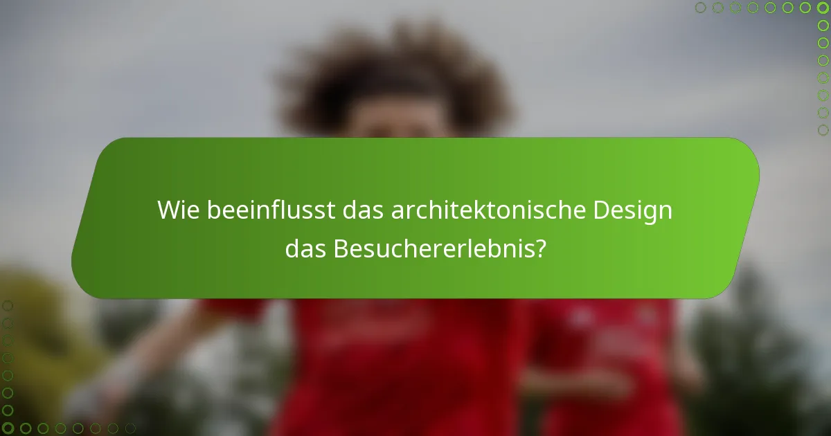 Wie beeinflusst das architektonische Design das Besuchererlebnis?