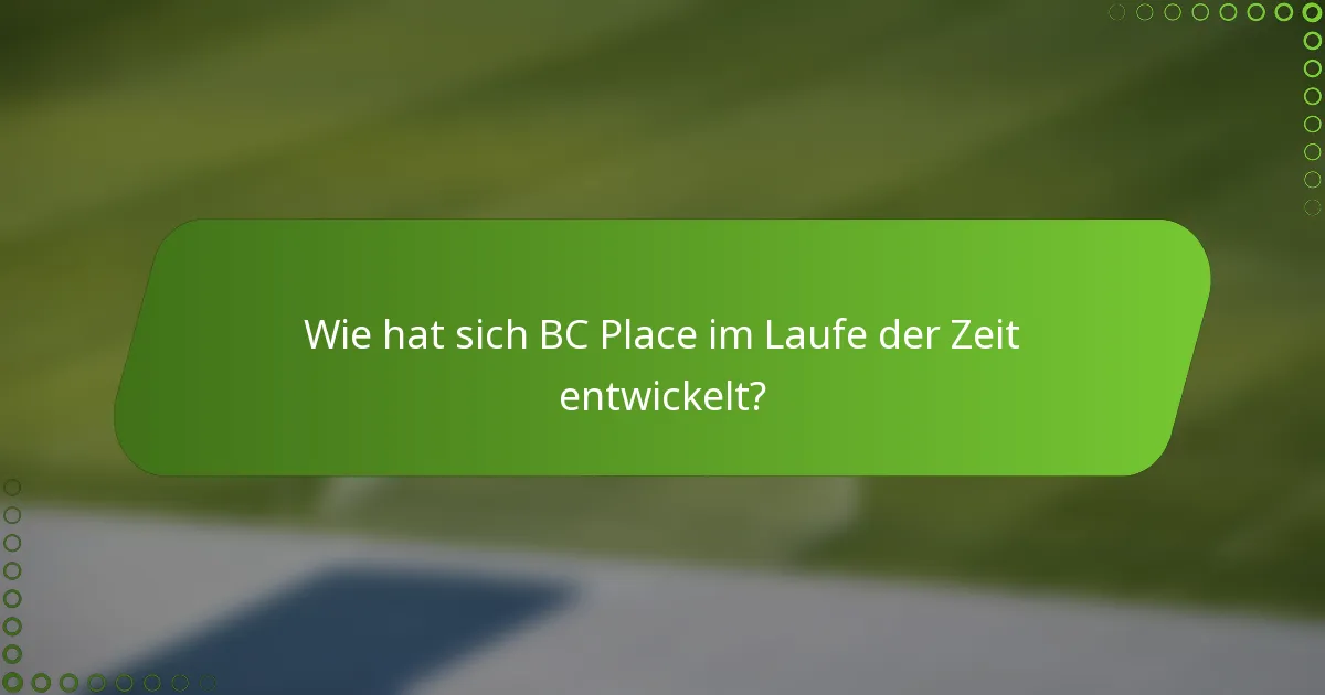Wie hat sich BC Place im Laufe der Zeit entwickelt?