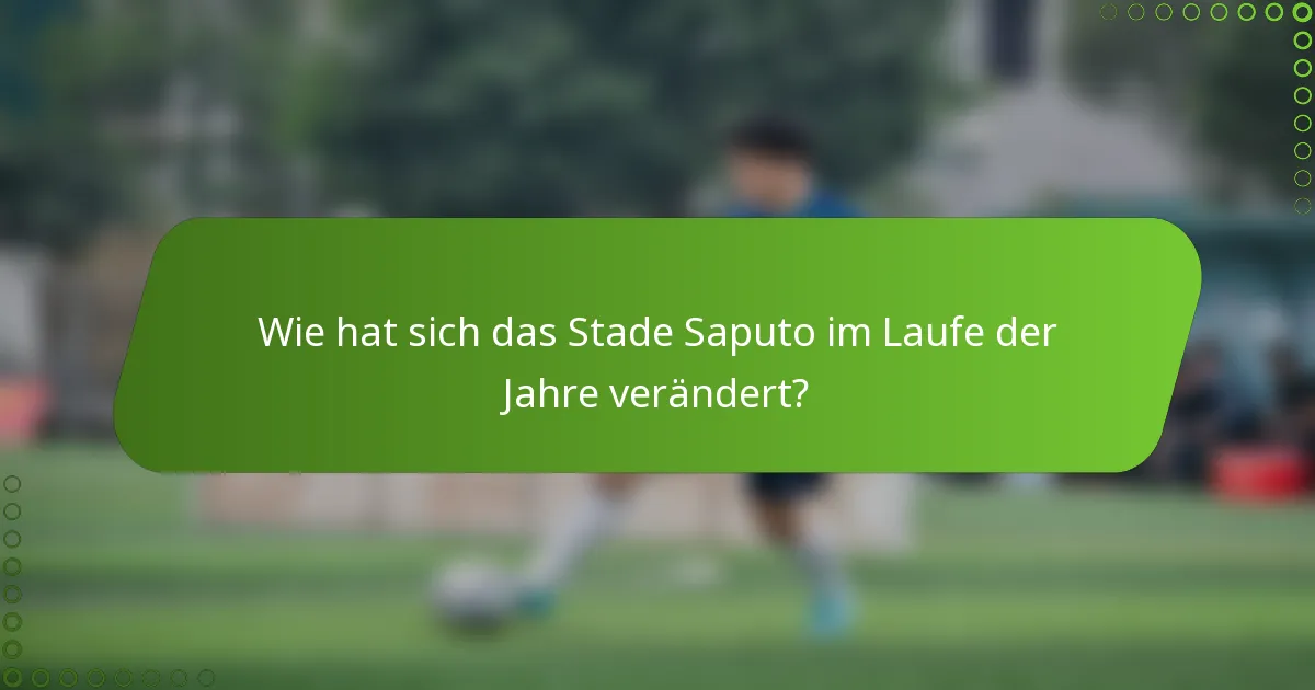 Wie hat sich das Stade Saputo im Laufe der Jahre verändert?