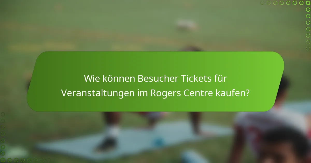 Wie können Besucher Tickets für Veranstaltungen im Rogers Centre kaufen?