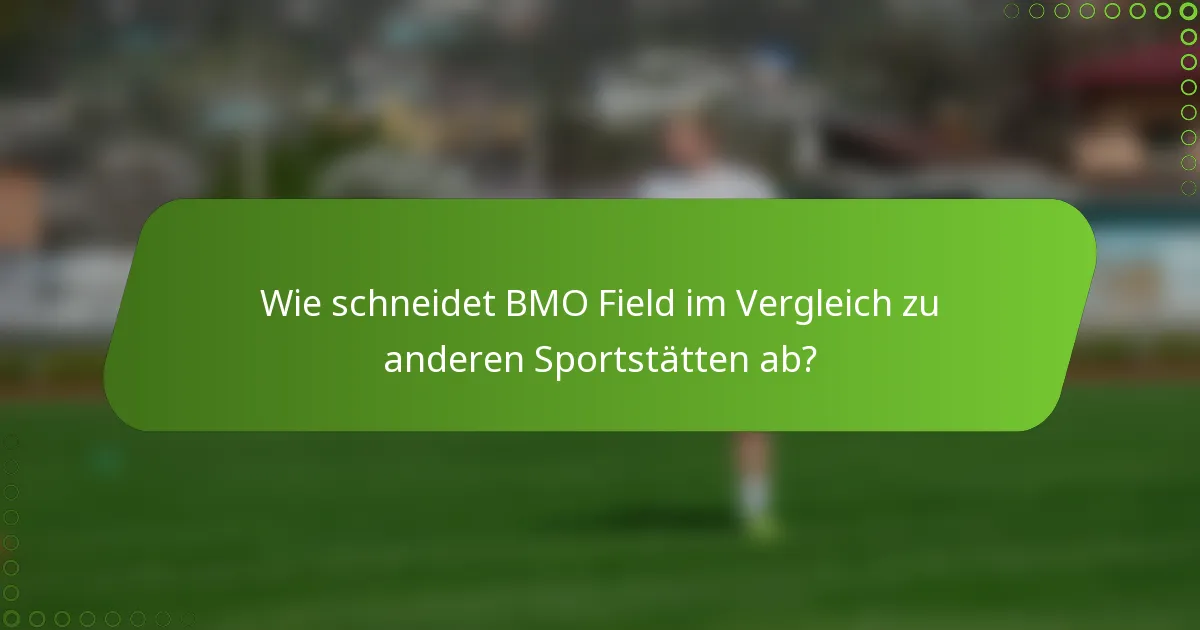 Wie schneidet BMO Field im Vergleich zu anderen Sportstätten ab?