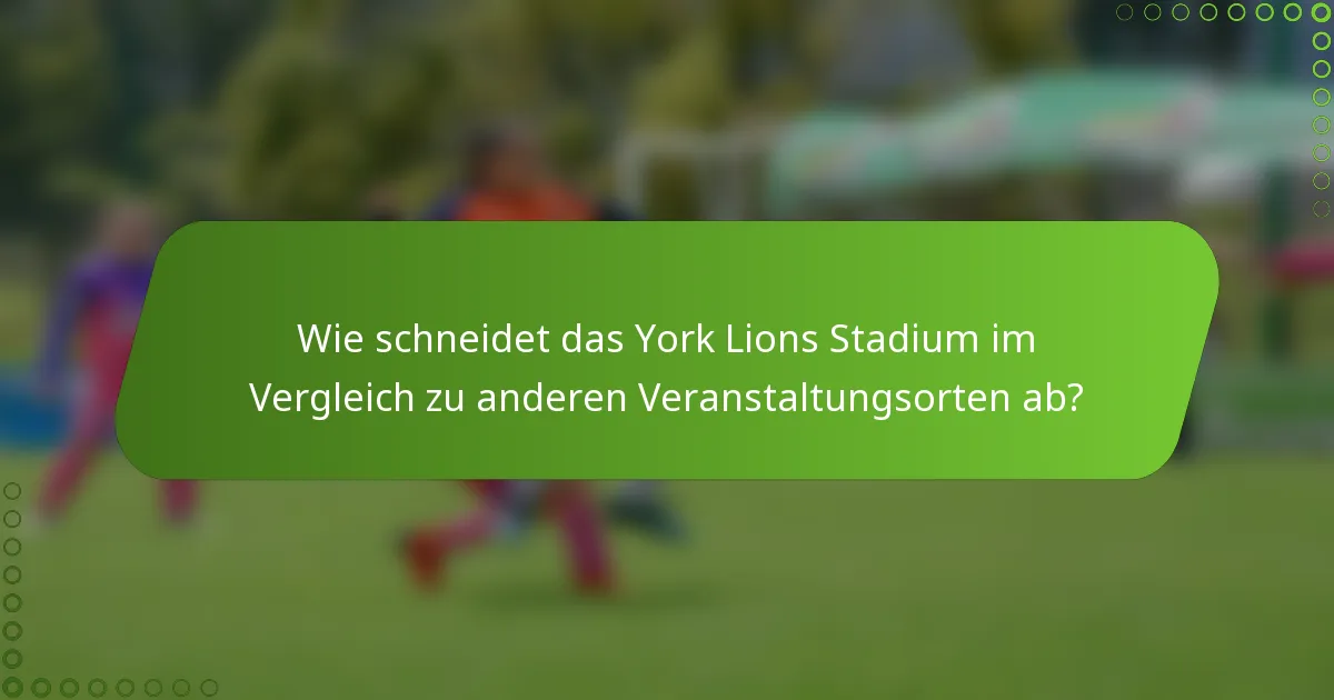 Wie schneidet das York Lions Stadium im Vergleich zu anderen Veranstaltungsorten ab?