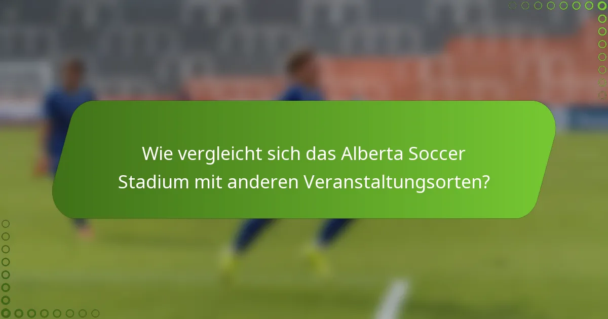 Wie vergleicht sich das Alberta Soccer Stadium mit anderen Veranstaltungsorten?