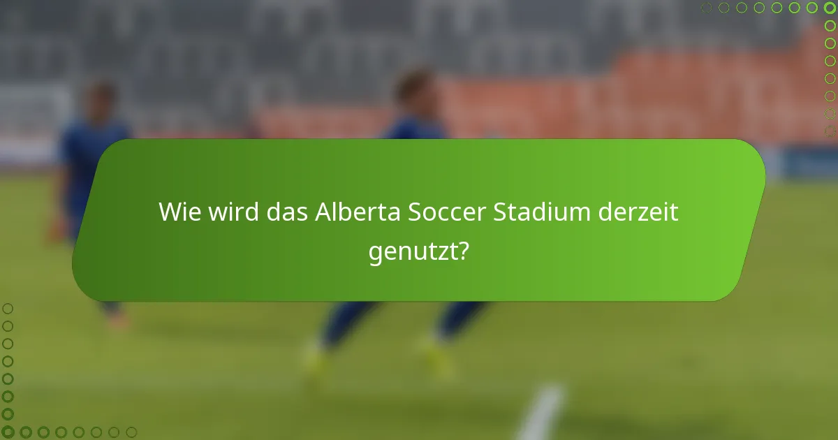 Wie wird das Alberta Soccer Stadium derzeit genutzt?